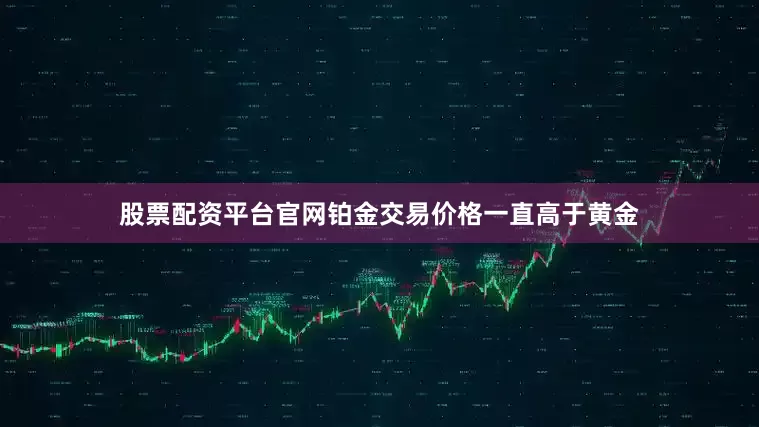 股票配资平台官网铂金交易价格一直高于黄金