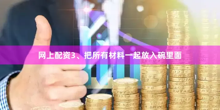 网上配资3、把所有材料一起放入碗里面