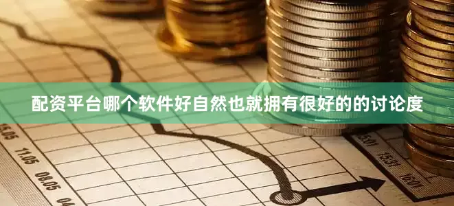 配资平台哪个软件好自然也就拥有很好的的讨论度