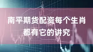 南平期货配资每个生肖都有它的讲究