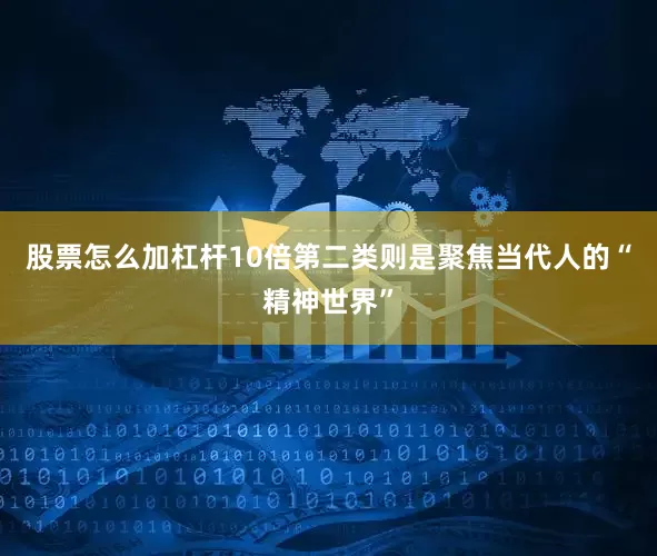 股票怎么加杠杆10倍第二类则是聚焦当代人的“精神世界”