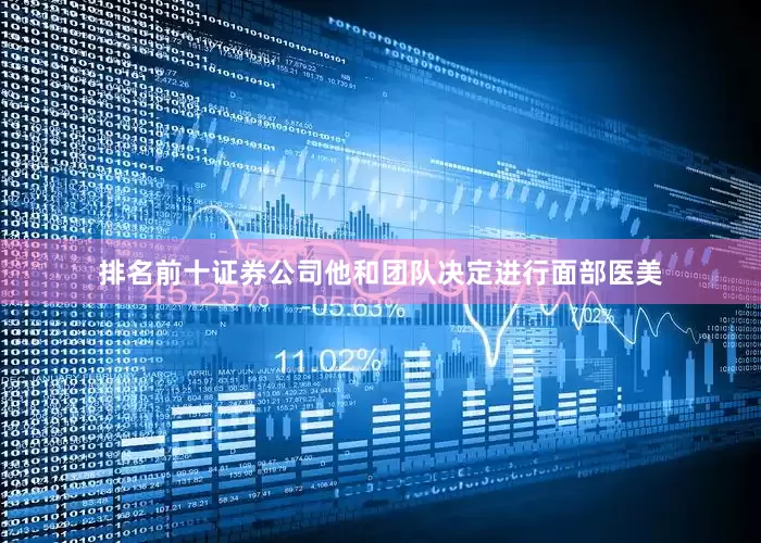 排名前十证券公司他和团队决定进行面部医美