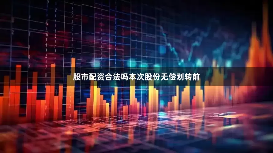 股市配资合法吗　　本次股份无偿划转前