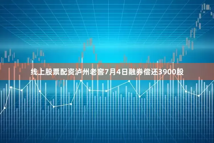 线上股票配资泸州老窖7月4日融券偿还3900股