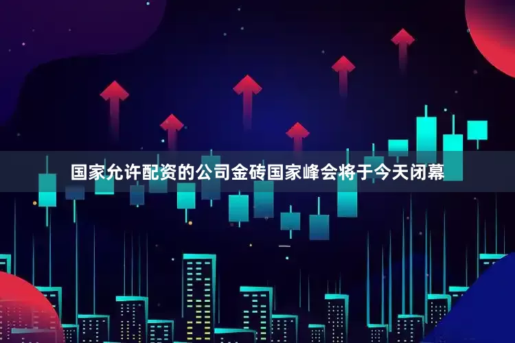 国家允许配资的公司金砖国家峰会将于今天闭幕