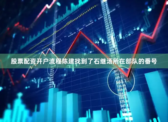 股票配资开户流程陈建找到了石继汤所在部队的番号