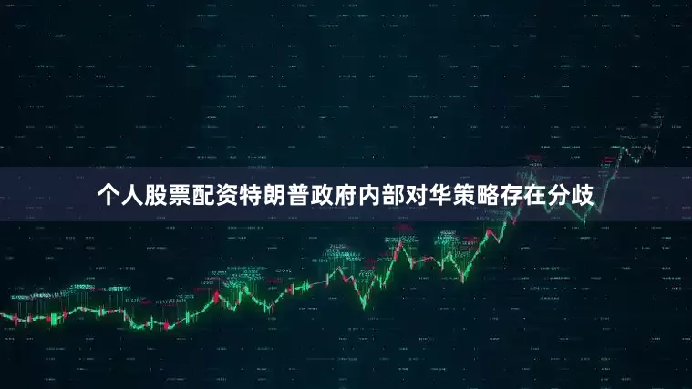 个人股票配资特朗普政府内部对华策略存在分歧