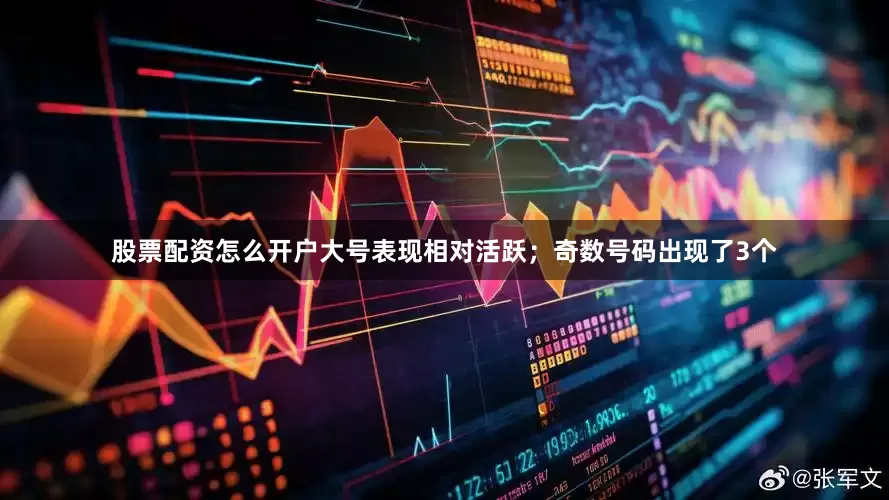股票配资怎么开户大号表现相对活跃；奇数号码出现了3个