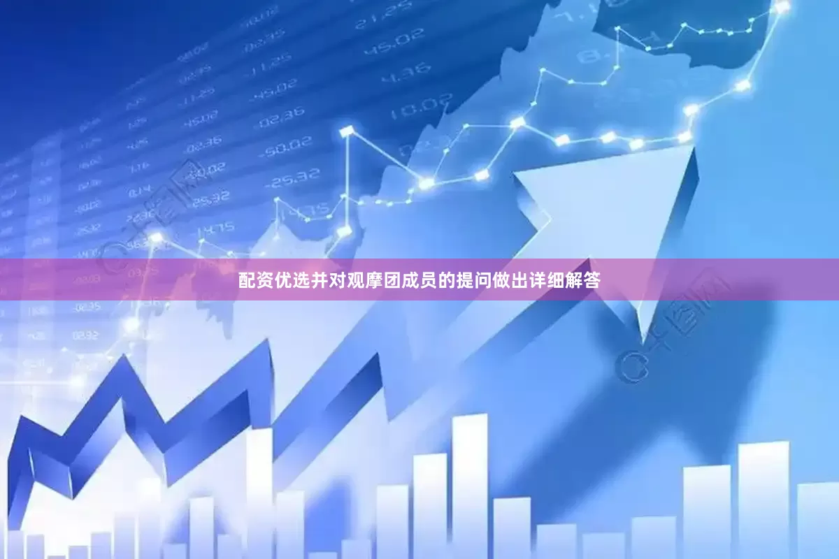 配资优选并对观摩团成员的提问做出详细解答