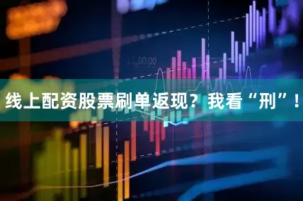 线上配资股票刷单返现？我看“刑”！