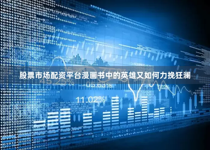股票市场配资平台漫画书中的英雄又如何力挽狂澜