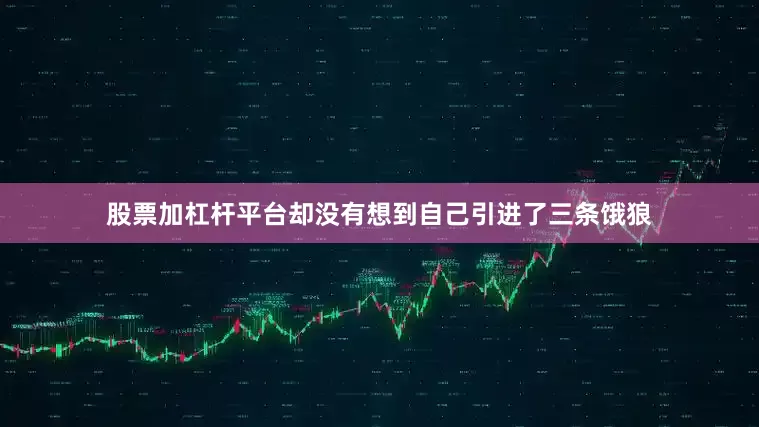 股票加杠杆平台却没有想到自己引进了三条饿狼