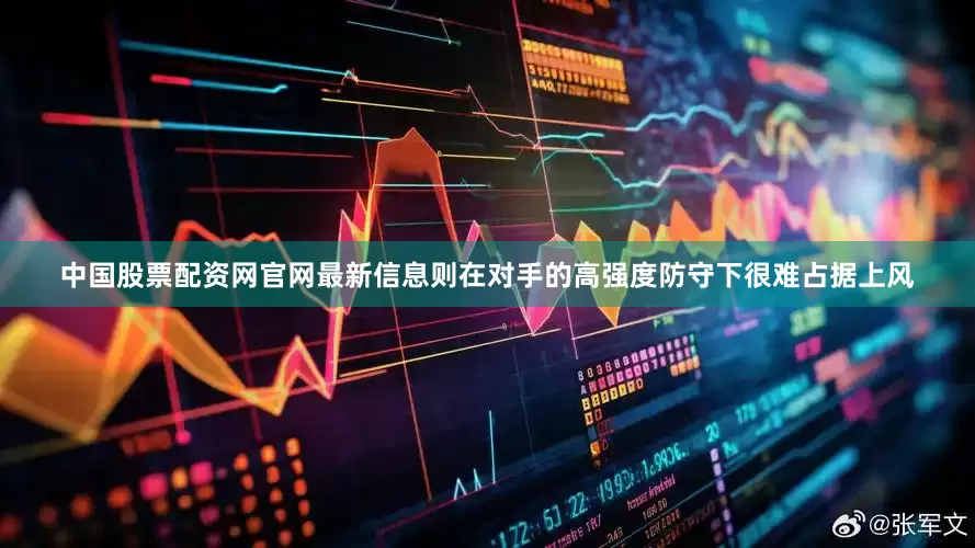 中国股票配资网官网最新信息则在对手的高强度防守下很难占据上风