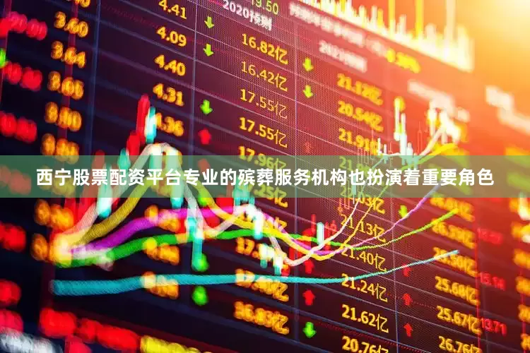 西宁股票配资平台专业的殡葬服务机构也扮演着重要角色