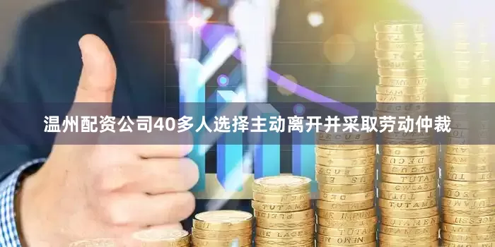 温州配资公司40多人选择主动离开并采取劳动仲裁