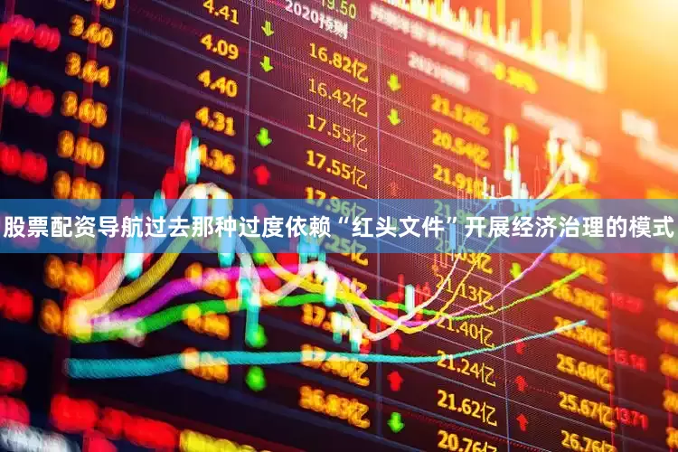 股票配资导航过去那种过度依赖“红头文件”开展经济治理的模式