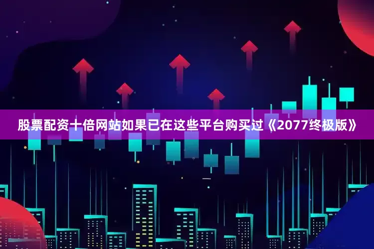 股票配资十倍网站如果已在这些平台购买过《2077终极版》
