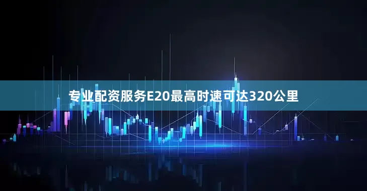 专业配资服务E20最高时速可达320公里