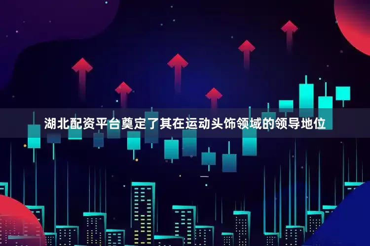 湖北配资平台奠定了其在运动头饰领域的领导地位