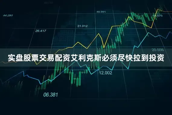 实盘股票交易配资艾利克斯必须尽快拉到投资