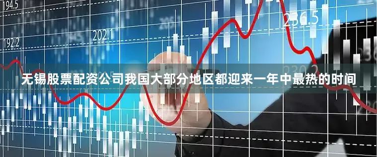无锡股票配资公司我国大部分地区都迎来一年中最热的时间