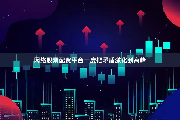 网络股票配资平台一度把矛盾激化到高峰