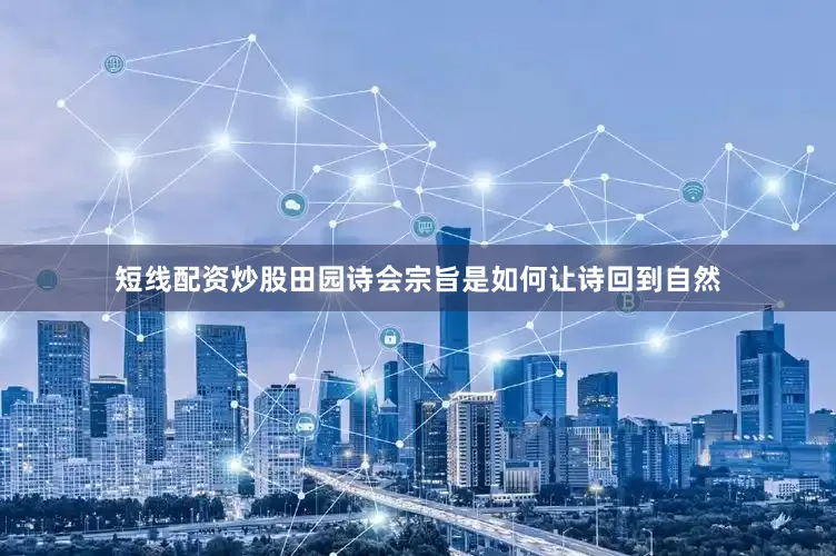 短线配资炒股田园诗会宗旨是如何让诗回到自然