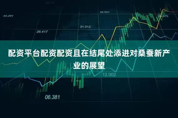 配资平台配资配资且在结尾处添进对桑蚕新产业的展望