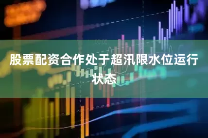股票配资合作处于超汛限水位运行状态