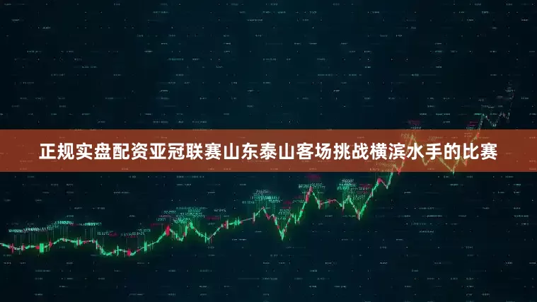 正规实盘配资亚冠联赛山东泰山客场挑战横滨水手的比赛