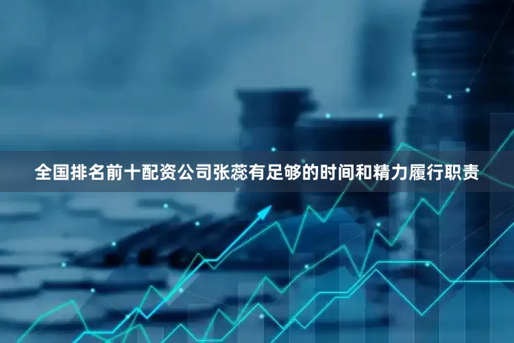 全国排名前十配资公司张蕊有足够的时间和精力履行职责