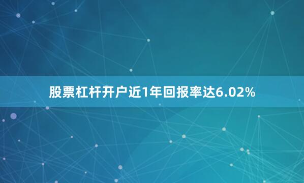 股票杠杆开户近1年回报率达6.02%