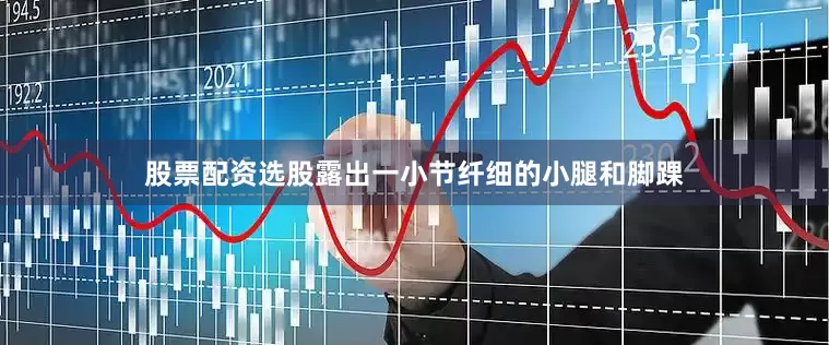 股票配资选股露出一小节纤细的小腿和脚踝