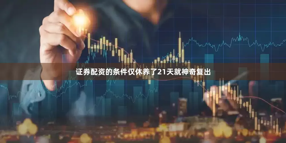 证券配资的条件仅休养了21天就神奇复出