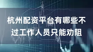杭州配资平台有哪些不过工作人员只能劝阻