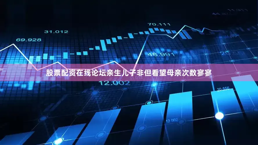 股票配资在线论坛亲生儿子非但看望母亲次数寥寥