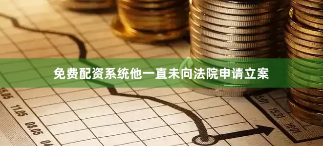 免费配资系统他一直未向法院申请立案
